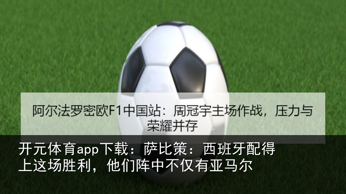 开元体育app下载：萨比策：西班牙配得上这场胜利，他们阵中不仅有亚马尔