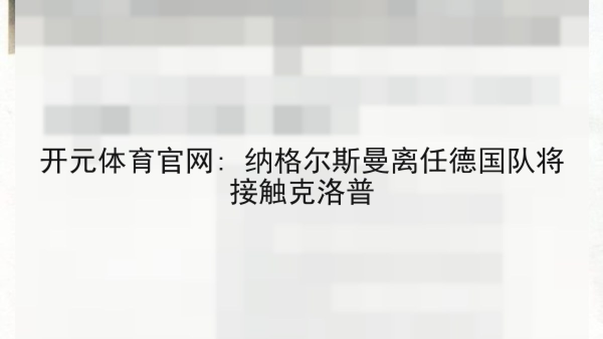 开元体育官网: 纳格尔斯曼离任德国队将接触克洛普 开元体育官网: 纳格尔斯曼离任德国队将接触克洛普