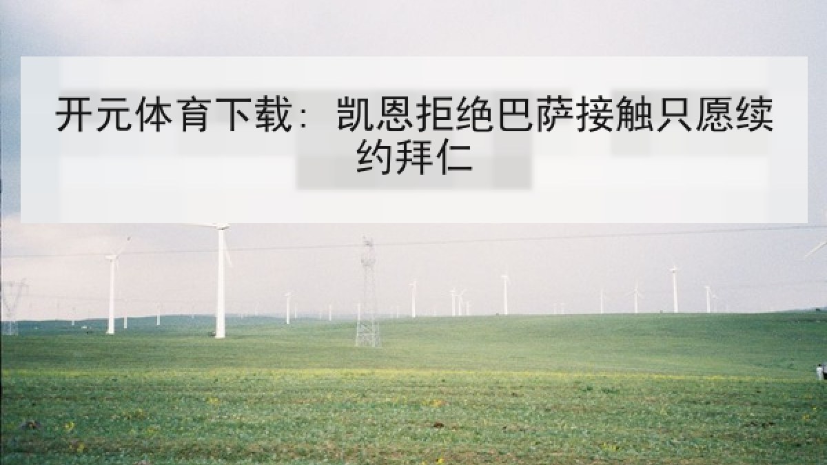 开元体育下载: 凯恩拒绝巴萨接触只愿续约拜仁 开元体育下载: 凯恩拒绝巴萨接触只愿续约拜仁