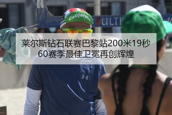 莱尔斯钻石联赛巴黎站200米19秒60赛季最佳卫冕再创辉煌
