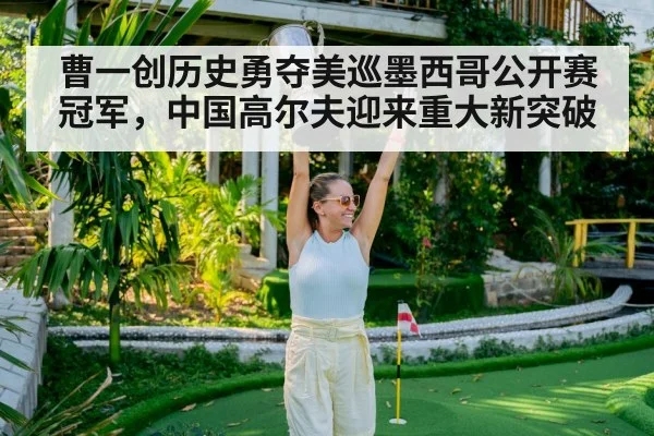 曹一创历史勇夺美巡墨西哥公开赛冠军，中国高尔夫迎来重大新突破
