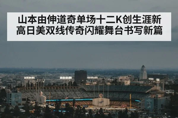 山本由伸道奇单场十二K创生涯新高日美双线传奇闪耀舞台书写新篇