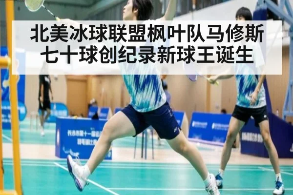 北美冰球联盟枫叶队马修斯七十球创纪录新球王诞生